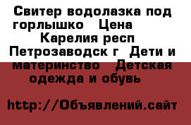 Свитер водолазка под горлышко › Цена ­ 350 - Карелия респ., Петрозаводск г. Дети и материнство » Детская одежда и обувь   